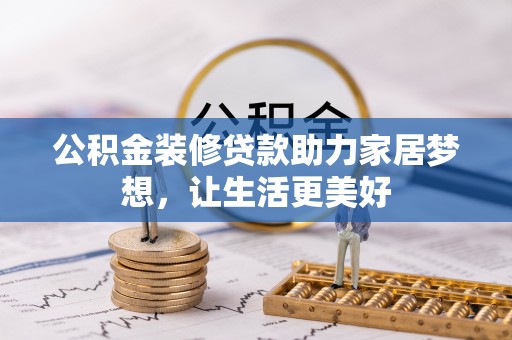 原平公积金装修贷款助力家居梦想，让生活更美好