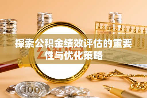 原平探索公积金绩效评估的重要性与优化策略