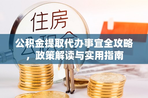 原平公积金提取代办事宜全攻略，政策解读与实用指南