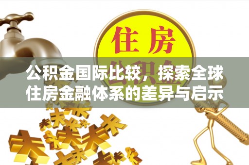 原平公积金国际比较，探索全球住房金融体系的差异与启示