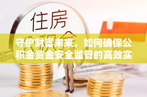 原平守护财富未来，如何确保公积金资金安全监管的高效实施