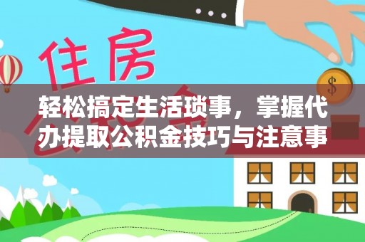 原平轻松搞定生活琐事，掌握代办提取公积金技巧与注意事项