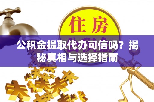 原平公积金提取代办可信吗？揭秘真相与选择指南