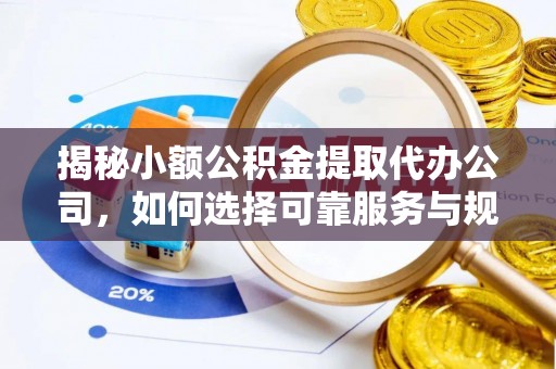 原平揭秘小额公积金提取代办公司，如何选择可靠服务与规避风险