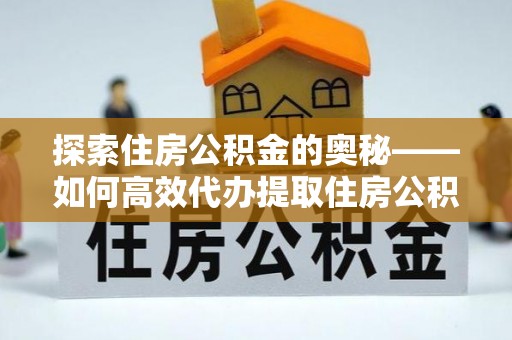 原平探索住房公积金的奥秘——如何高效代办提取住房公积金