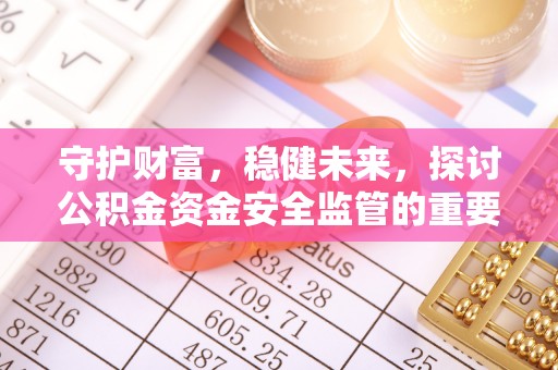 原平守护财富，稳健未来，探讨公积金资金安全监管的重要性与实践