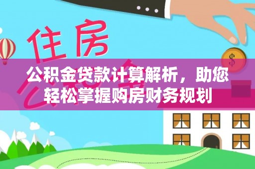 原平公积金贷款计算解析，助您轻松掌握购房财务规划