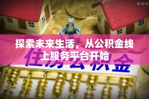 原平探索未来生活，从公积金线上服务平台开始