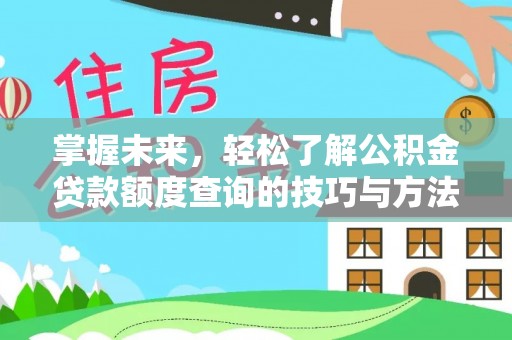 原平掌握未来，轻松了解公积金贷款额度查询的技巧与方法