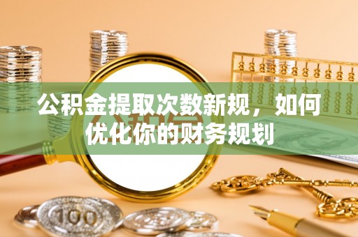 原平公积金提取次数新规，如何优化你的财务规划