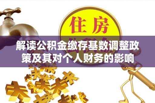 原平解读公积金缴存基数调整政策及其对个人财务的影响