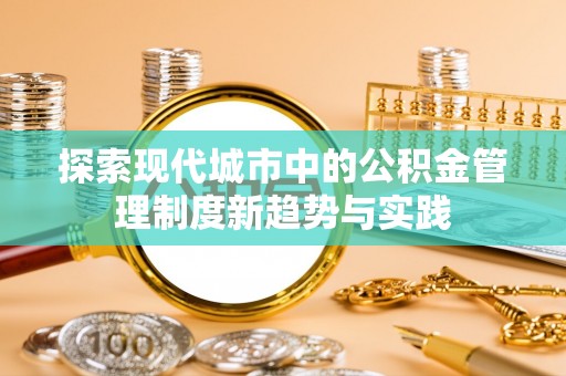 原平探索现代城市中的公积金管理制度新趋势与实践