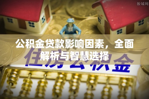 原平公积金贷款影响因素，全面解析与智慧选择