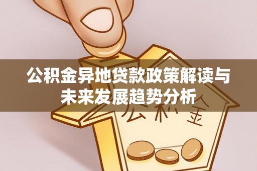 原平公积金异地贷款政策解读与未来发展趋势分析