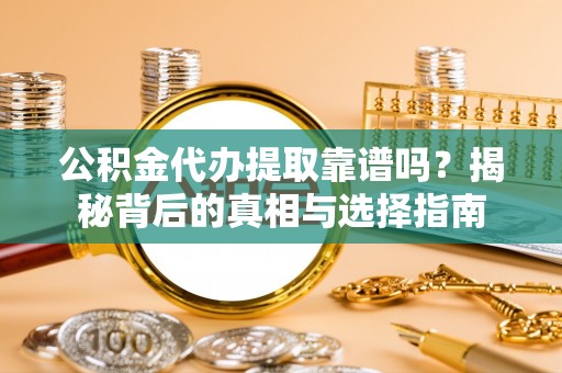 原平公积金代办提取靠谱吗？揭秘背后的真相与选择指南