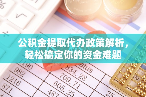 原平公积金提取代办政策解析，轻松搞定你的资金难题