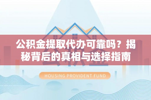 原平公积金提取代办可靠吗？揭秘背后的真相与选择指南