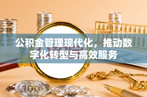 原平公积金管理现代化，推动数字化转型与高效服务