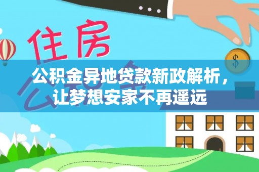 原平公积金异地贷款新政解析，让梦想安家不再遥远