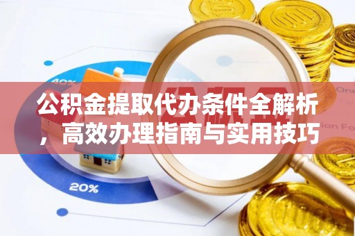 原平公积金提取代办条件全解析，高效办理指南与实用技巧