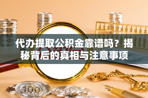 原平代办提取公积金靠谱吗？揭秘背后的真相与注意事项