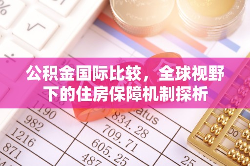 原平公积金国际比较，全球视野下的住房保障机制探析