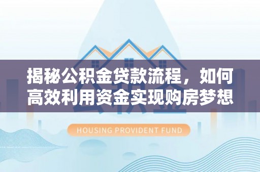 原平揭秘公积金贷款流程，如何高效利用资金实现购房梦想