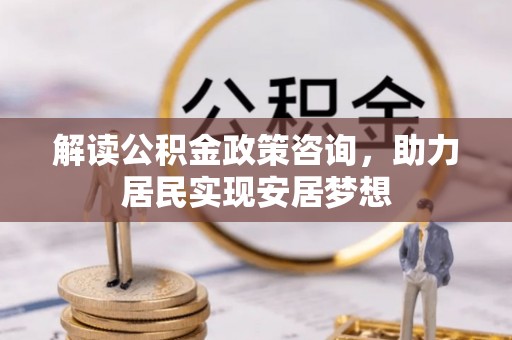 原平解读公积金政策咨询，助力居民实现安居梦想