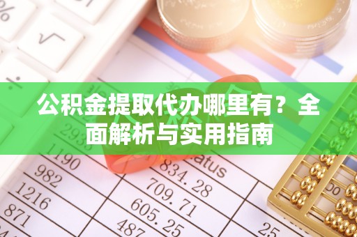 原平公积金提取代办哪里有？全面解析与实用指南