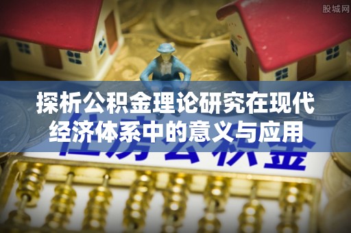 原平探析公积金理论研究在现代经济体系中的意义与应用
