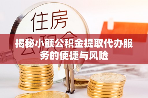 原平揭秘小额公积金提取代办服务的便捷与风险