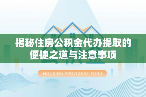 原平揭秘住房公积金代办提取的便捷之道与注意事项