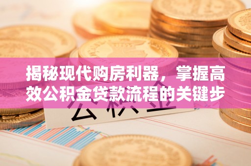 原平揭秘现代购房利器，掌握高效公积金贷款流程的关键步骤