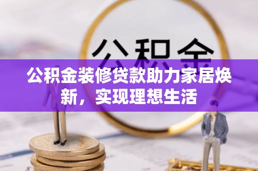 原平公积金装修贷款助力家居焕新，实现理想生活
