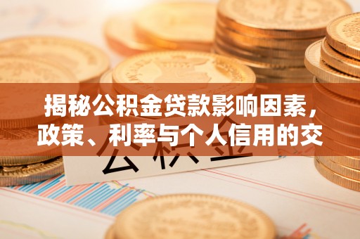 原平揭秘公积金贷款影响因素，政策、利率与个人信用的交织作用