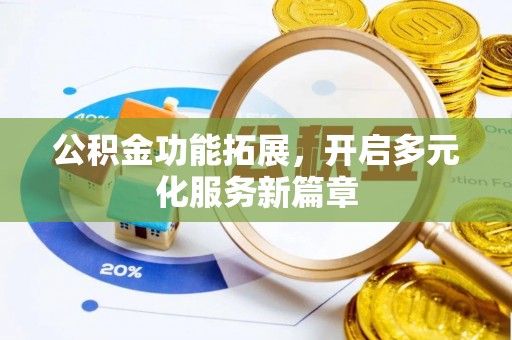 原平公积金功能拓展，开启多元化服务新篇章