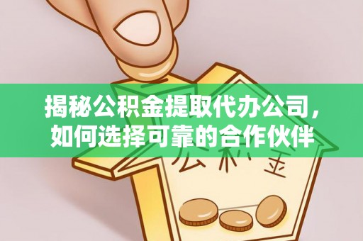 原平揭秘公积金提取代办公司，如何选择可靠的合作伙伴
