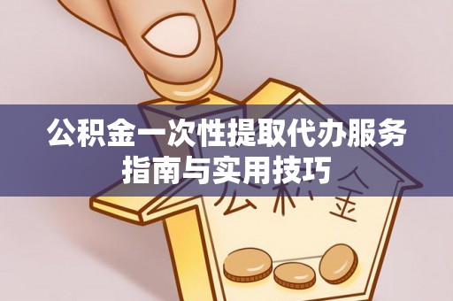 原平公积金一次性提取代办服务指南与实用技巧
