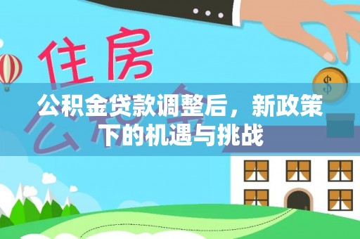 原平公积金贷款调整后，新政策下的机遇与挑战