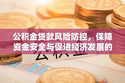原平公积金贷款风险防控，保障资金安全与促进经济发展的平衡之道