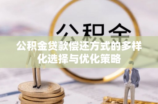原平公积金贷款偿还方式的多样化选择与优化策略
