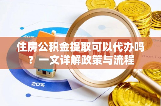 原平住房公积金提取可以代办吗？一文详解政策与流程