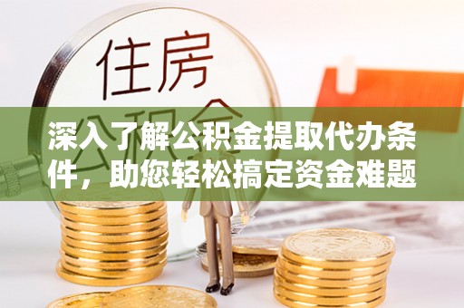 原平深入了解公积金提取代办条件，助您轻松搞定资金难题
