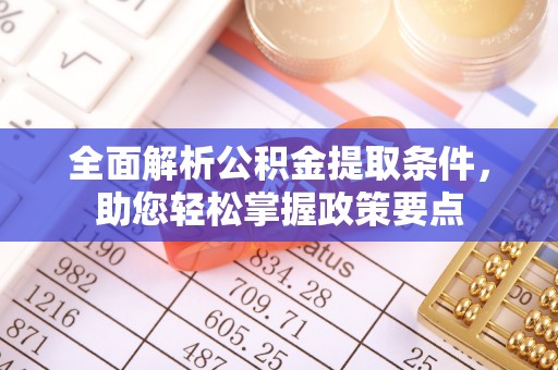 原平全面解析公积金提取条件，助您轻松掌握政策要点