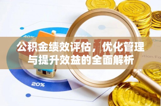 原平公积金绩效评估，优化管理与提升效益的全面解析