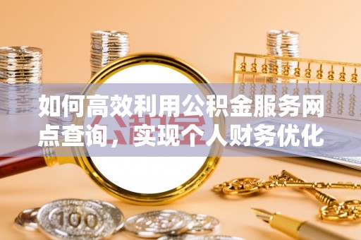 原平如何高效利用公积金服务网点查询，实现个人财务优化