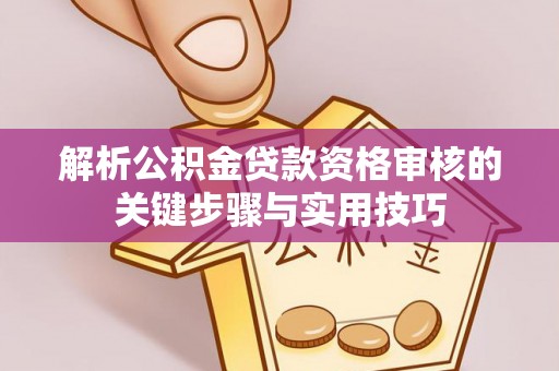 原平解析公积金贷款资格审核的关键步骤与实用技巧