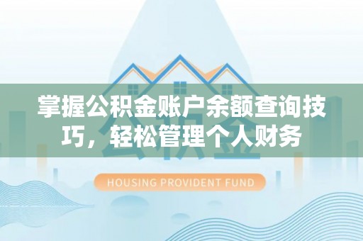 原平掌握公积金账户余额查询技巧，轻松管理个人财务