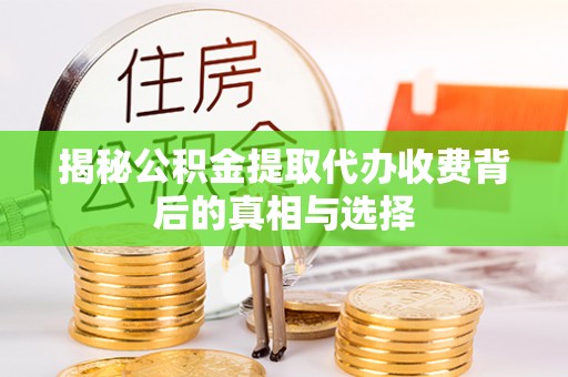 原平揭秘公积金提取代办收费背后的真相与选择
