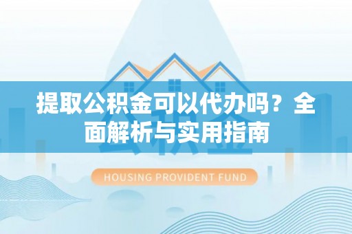 原平提取公积金可以代办吗？全面解析与实用指南